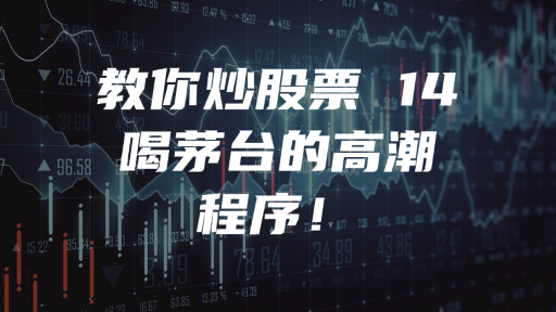 教你炒股票 14：喝茅台的高潮程序！
