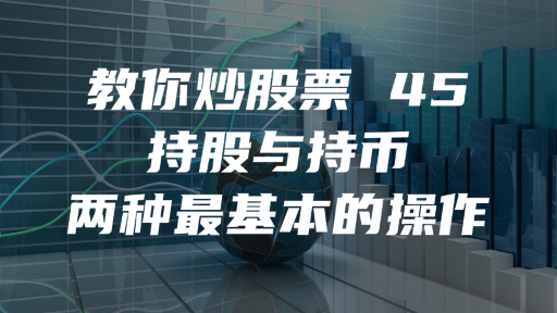 教你炒股票 45：持股与持币，两种最基本的操作