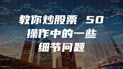 教你炒股票 50：操作中的一些细节问题