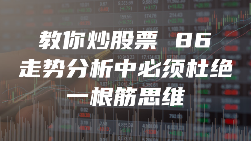 教你炒股票 86 ：走势分析中必须杜绝一根筋思维